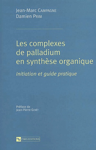 Damien Prim et Jean-Marc Campagne - Les Complexes De Palladium En Synthese Organique. Initiation Et Guide Pratique.