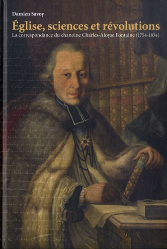 Eglise, sciences et révolutions. La correspondance du chanoine Charles-Aloyse Fontaine (1754-1834)