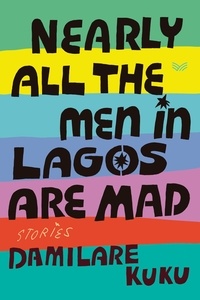 Damilare Kuku - Nearly All the Men in Lagos Are Mad - Stories.
