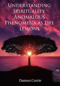  Damon Corrie - Understanding Spirituality, Anomalous Phenomena as life lessons - Life Lessons Series, #1.