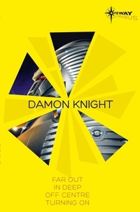 Damon Knight - Damon Knight SF Gateway Omnibus - Far Out, In Deep, Off Centre, Turning On.