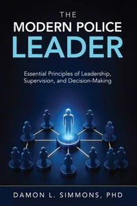 The Modern Police Leader: Essential Principles of Leadership, Supervision, and Decision-Making