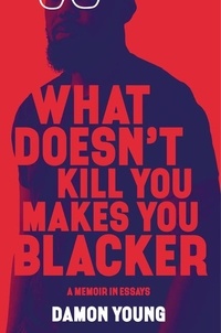 Damon Young - What Doesn't Kill You Makes You Blacker - A Memoir in Essays.