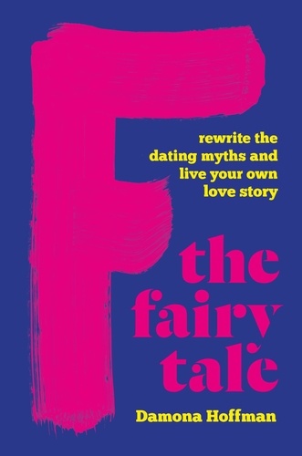 F the Fairy Tale. Rewrite the Dating Myths and Live Your Own Love Story