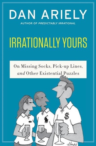 Dan Ariely et William Haefeli - Irrationally Yours - On Missing Socks, Pickup Lines, and Other Existential Puzzles.