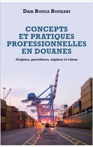 Concepts et pratiques professionnelles en douanes. Origines, procédures, régimes et valeur