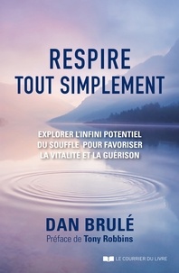 Dan Brulé - Respire, tout simplement - Explorer l'infini potentiel du souffle pour favoriser la vitalité et la guérison.