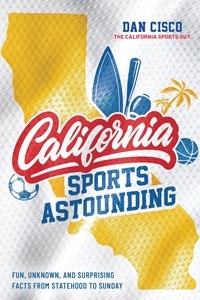  Dan Cisco - California Sports Astounding: Fun, Unknown, and Surprising Facts from Statehood to Sunday.