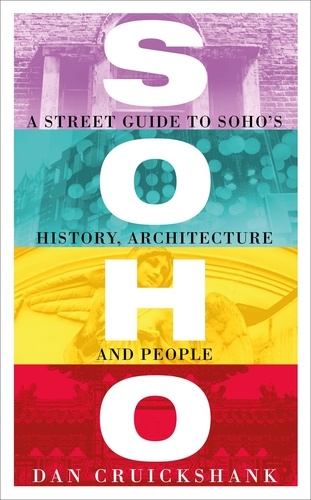 Soho. A Street Guide to Soho's History, Architecture and People