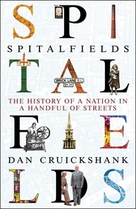 Dan Cruickshank - Spitalfields - The History of a Nation in a Handful of Streets.