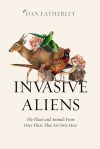 Dan Eatherley - Invasive Aliens - The Plants and Animals From Over There That Are Over Here.