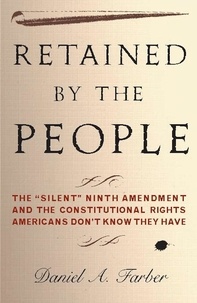 Dan Farber - Retained by the People - The "Silent" Ninth Amendment and the Constitutional Rights Americans Don't Know They Have.