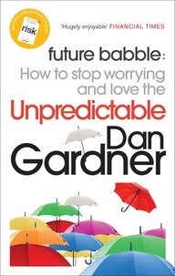 Dan Gardner - Future Babble - How to Stop Worrying and Love the Unpredictable.