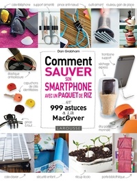 Dan Grabham - Comment sauver son Smartphone avec un paquet de riz ? - ... et 999 astuces à la MacGyver.