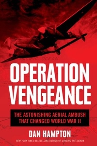Dan Hampton - Operation Vengeance - The Astonishing Aerial Ambush That Changed World War II.