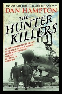 Dan Hampton - The Hunter Killers - The Extraordinary Story of the First Wild Weasels, the Band of Maverick Aviators Who Flew the Most Dangerous Missions of the Vietnam War.