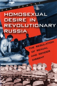 Dan Healey - Homosexual Desire in Revolutionary Russia - The Regulation of Sexual and Gender Dissent.