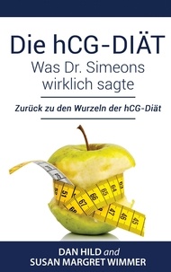 Dan Hild et Susan Margret Wimmer - Die hCG-Diät: Was Dr. Simeons wirklich sagte - Zurück zu den Wurzeln der hCG-Diät.