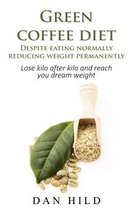 Dan Hild - Green coffee diet - Despite eating normally reducing weight permanently - Lose kilo after kilo and reach you dream weight.
