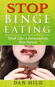 Dan Hild - Stop Binge Eating - Think Like a Permanently Thin Person.