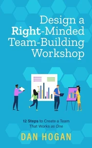 Design a Right-Minded, Team-Building Workshop: 12 Steps to Create a Team That Works as One