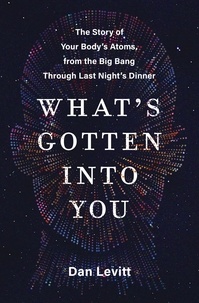 Dan Levitt - What's Gotten Into You - The Story of Your Body's Atoms, from the Big Bang Through Last Night's Dinner.