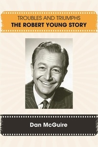  Dan McGuire - Troubles and Triumphs: The Robert Young Story.