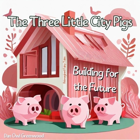  Dan Owl Greenwood - The Three Little City Pigs: Building for the Future - Reimagined Fairy Tales.