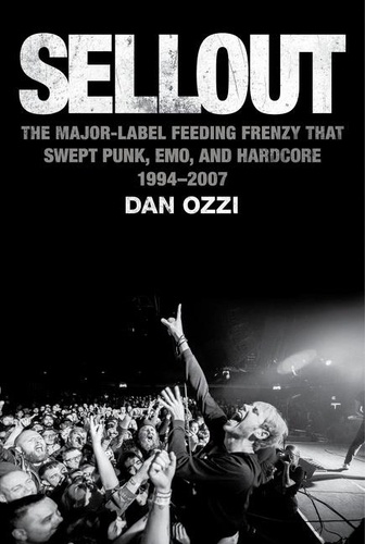 Dan Ozzi - Sellout - The Major-Label Feeding Frenzy That Swept Punk, Emo, and Hardcore (1994–2007).