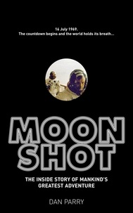 Dan Parry - Moonshot - The Inside Story of Mankind's Greatest Adventure.