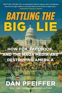Dan Pfeiffer - Battling the Big Lie - How Fox, Facebook, and the MAGA Media Are Destroying America.