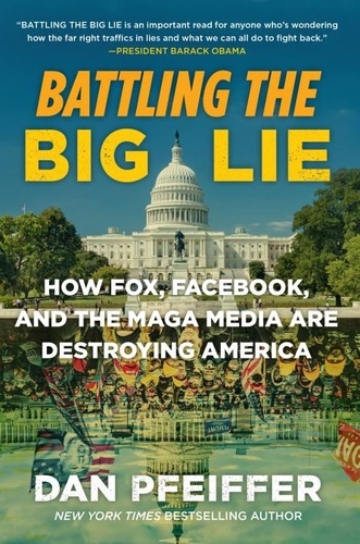 Battling the Big Lie. How Fox, Facebook, and the MAGA Media Are Destroying America
