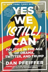 Dan Pfeiffer - Yes We (Still) Can - Politics in the Age of Obama, Twitter, and Trump.