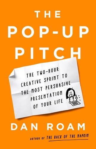 The Pop-up Pitch. The Two-Hour Creative Sprint to the Most Persuasive Presentation of Your Life