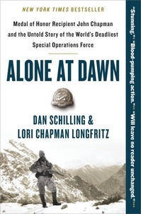 Dan Schilling et Lori Longfritz - Alone at Dawn - Medal of Honor Recipient John Chapman and the Untold Story of the World's Deadliest Special Operations Force.