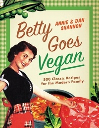 Dan Shannon et Annie Shannon - Betty Goes Vegan - 500 Classic Recipes for the Modern Family.