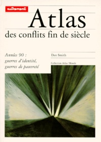 Dan Smith - Atlas Des Conflits Fin De Siecle. Annees 90 : Guerres D'Identite, Guerres De Pauvrete.