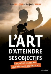 Dan Sullivan et Benjamin Hardy - L'art d'atteindre ses objectifs - Ce que font les leaders pour triompher des obstacles.