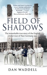 Dan Waddell - Field of Shadows - The English Cricket Tour of Nazi Germany 1937.