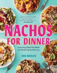 Dan Whalen - Nachos for Dinner - Surprising Sheet Pan Meals the Whole Family Will Love.