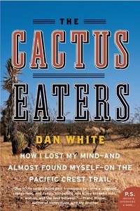 Dan White - The Cactus Eaters - How I Lost My Mind—and Almost Found Myself—on the Pacific Crest Trail.