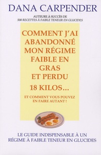 Dana Carpender - Comment j'ai abandonné mon régime faible en gras et perdu 18 kilos... et comment vous pouvez en faire autant !.