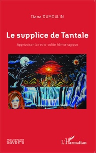 Dana Dumoulin - Le supplice de Tantale - Apprivoiser la recto-colite hémorragique.
