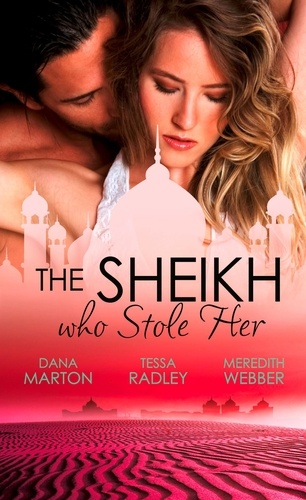 Dana Marton et Tessa Radley - The Sheikh Who Stole Her - Sheikh Seduction / The Untamed Sheikh / Desert King, Doctor Daddy.