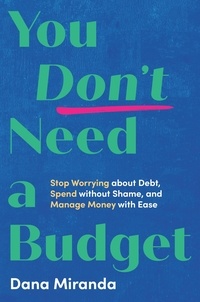 Dana Miranda - You Don't Need a Budget - Stop Worrying about Debt, Spend without Shame, and Manage Money with Ease.