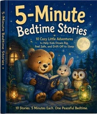 5 minute bedtime stories 10 cozy little adventures to help kids dream big feel safe and drift off to sleep