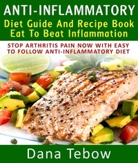  Dana Tebow - Anti-Inflammatory Diet Guide And Recipe Book: Eat To Beat Inflammation : Stop Arthritis Pain Now With Easy To Follow Anti-Inflammatory Diet.