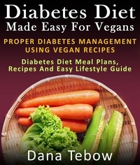 Dana Tebow - Diet Made Easy For Vegans: Proper Diabetes Management Using Vegan Recipes : Diabetes Diet Meal Plans, Recipes And Easy Lifestyle Guide.