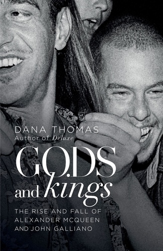 Dana Thomas - Gods and Kings - The Rise and Fall of Alexander McQueen and John Galliano.