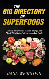 Dana Weinstein - The Big Directory of Superfoods - How to Restore Your Health, Energy and Mood With Nature's Most Amazing Foods.